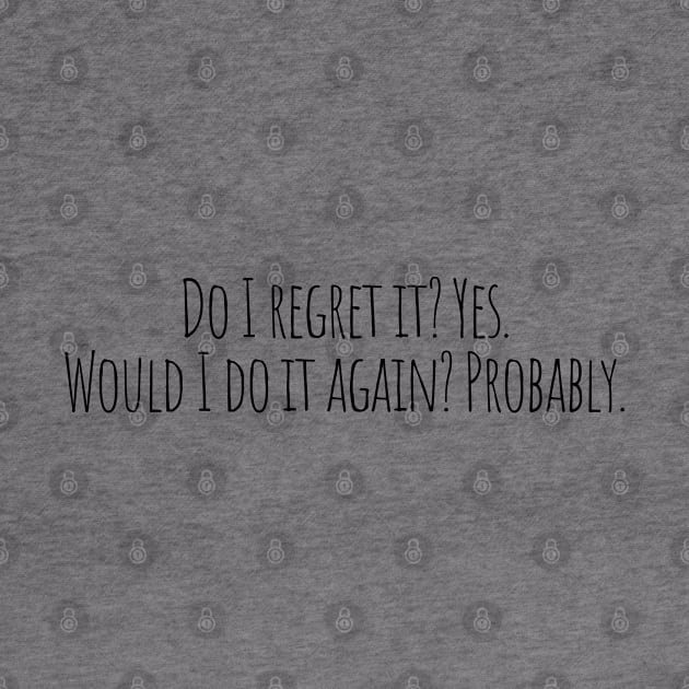 Do I Regret It? Yes. Would I Do It Again? Probably by KarolinaPaz